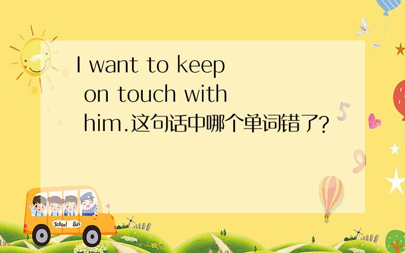 I want to keep on touch with him.这句话中哪个单词错了?