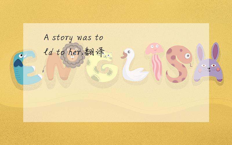 A story was told to her.翻译