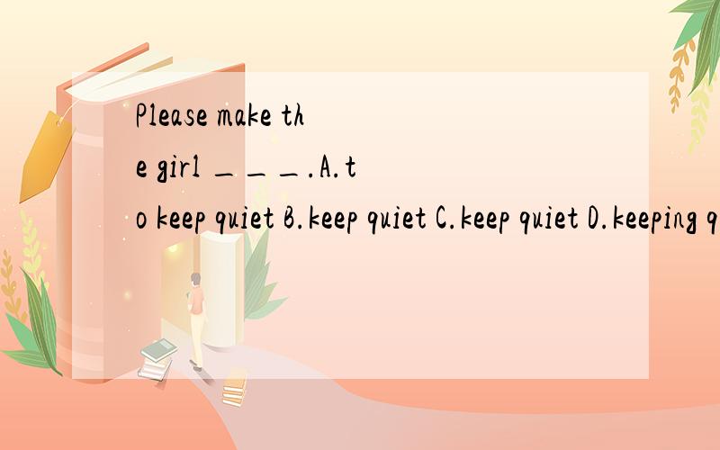 Please make the girl ___.A.to keep quiet B.keep quiet C.keep quiet D.keeping quiet