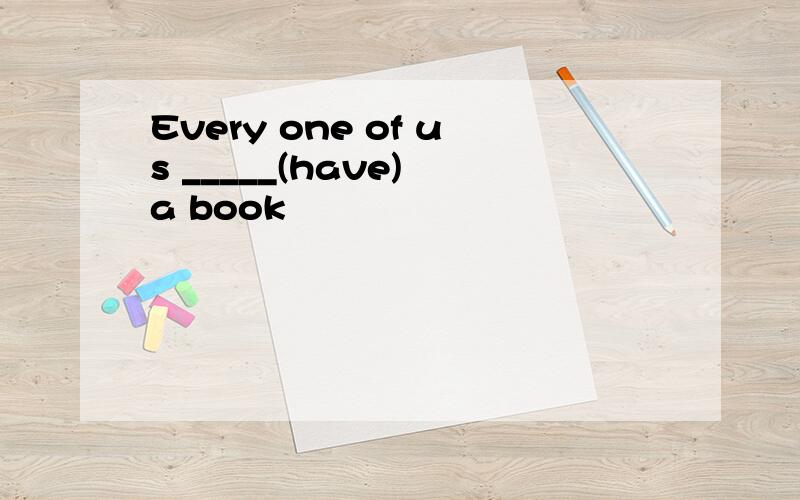 Every one of us _____(have) a book