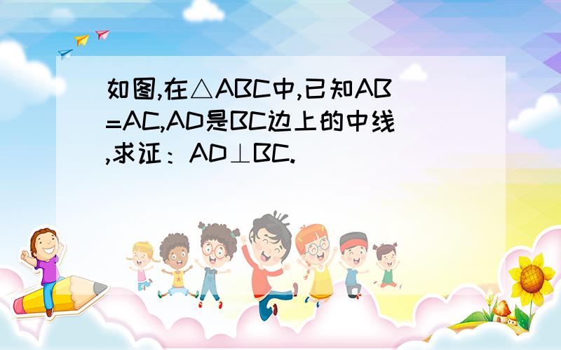 如图,在△ABC中,已知AB=AC,AD是BC边上的中线,求证：AD⊥BC.
