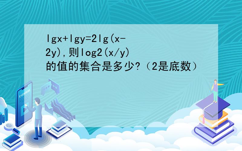 lgx+lgy=2lg(x-2y),则log2(x/y)的值的集合是多少?（2是底数）
