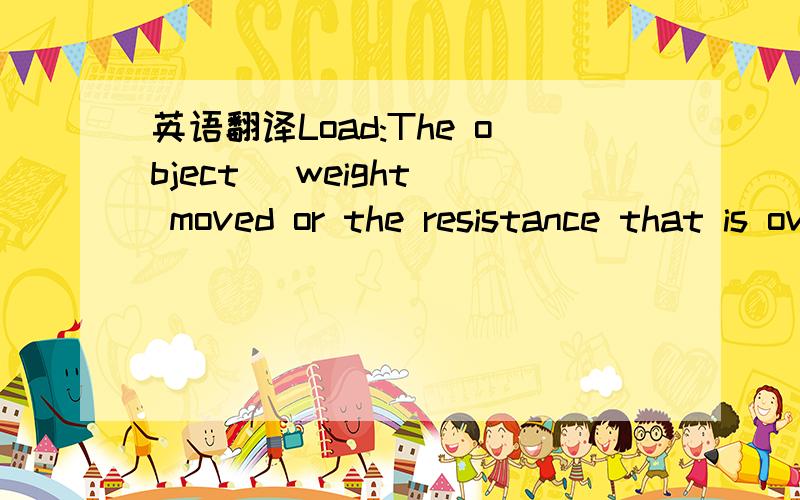 英语翻译Load:The object (weight) moved or the resistance that is overcome when using a wheel and axle.Thanks机器免!
