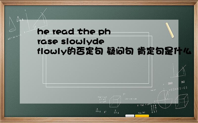 he read the phrase slowlyde flowly的否定句 疑问句 肯定句是什么