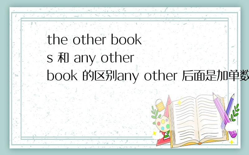 the other books 和 any other book 的区别any other 后面是加单数还是复数?
