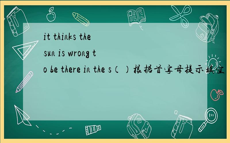 it thinks the sun is wrong to be there in the s（）根据首字母提示填空