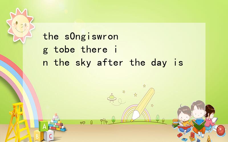 the s0ngiswrong tobe there in the sky after the day is