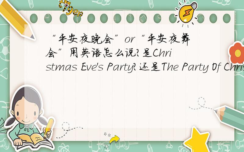 “平安夜晚会”or“平安夜舞会”用英语怎么说?是Christmas Eve's Party?还是The Party Of Christmas Eve?说“在”平安夜晚会,是用“in”还是用“on”?
