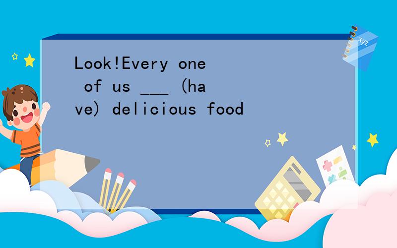 Look!Every one of us ___ (have) delicious food
