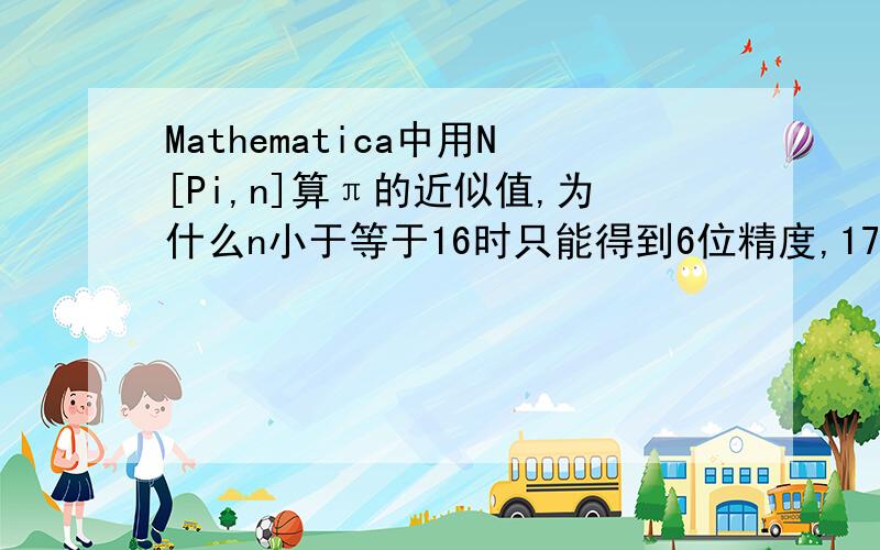 Mathematica中用N[Pi,n]算π的近似值,为什么n小于等于16时只能得到6位精度,17或以上位数就精确呢?然后怎么得到一个值的10位精度近似值呢?