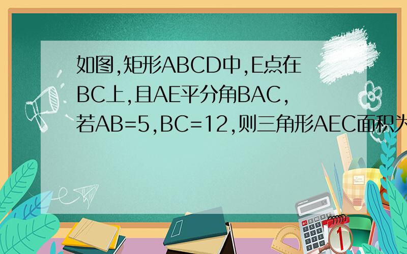 如图,矩形ABCD中,E点在BC上,且AE平分角BAC,若AB=5,BC=12,则三角形AEC面积为