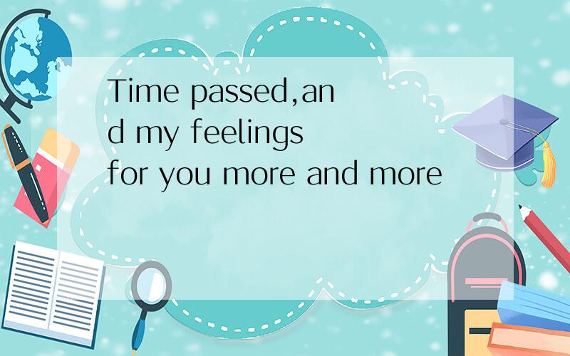 Time passed,and my feelings for you more and more
