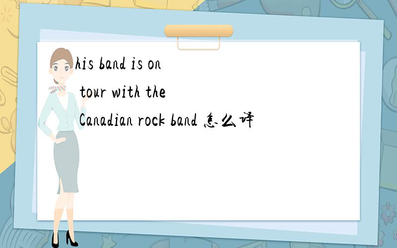 his band is on tour with the Canadian rock band 怎么译