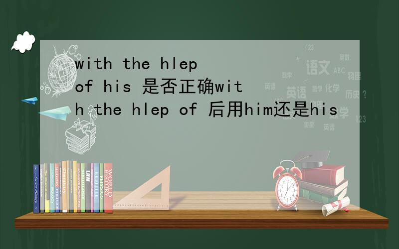 with the hlep of his 是否正确with the hlep of 后用him还是his