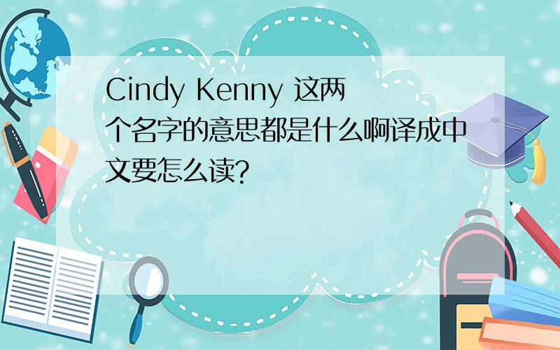 Cindy Kenny 这两个名字的意思都是什么啊译成中文要怎么读?