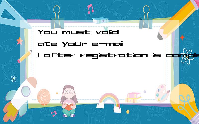 You must validate your e-mail after registration is complete是什么意思