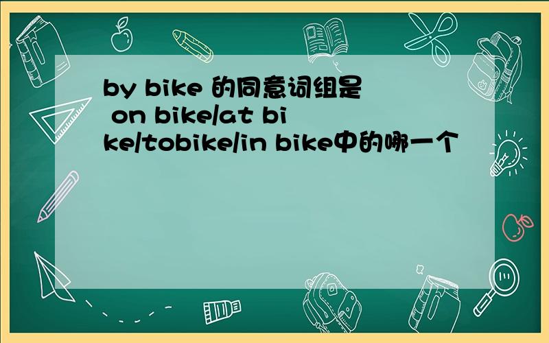 by bike 的同意词组是 on bike/at bike/tobike/in bike中的哪一个