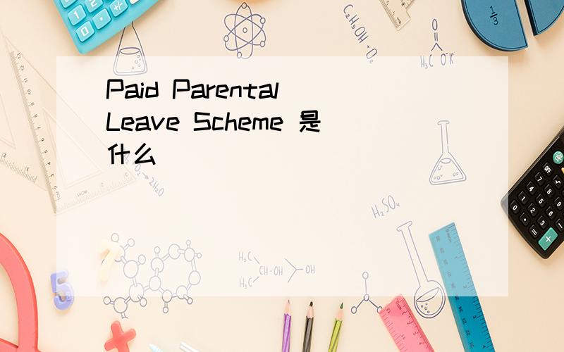 Paid Parental Leave Scheme 是什么