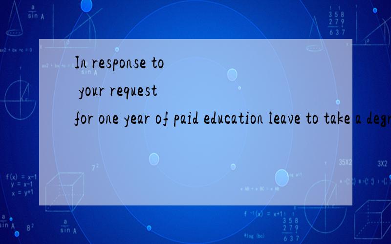 In response to your request for one year of paid education leave to take a degree in English literature,I have to inform you that we cannot authorize this leave.中 paid education leave