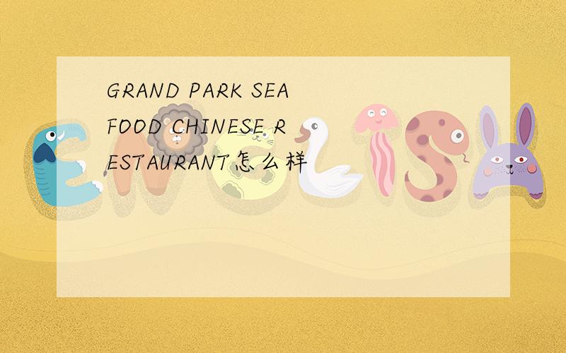 GRAND PARK SEAFOOD CHINESE RESTAURANT怎么样