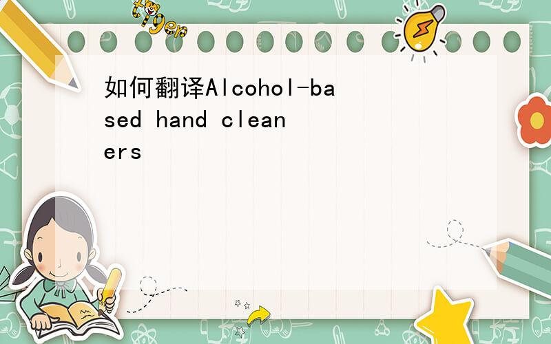 如何翻译Alcohol-based hand cleaners