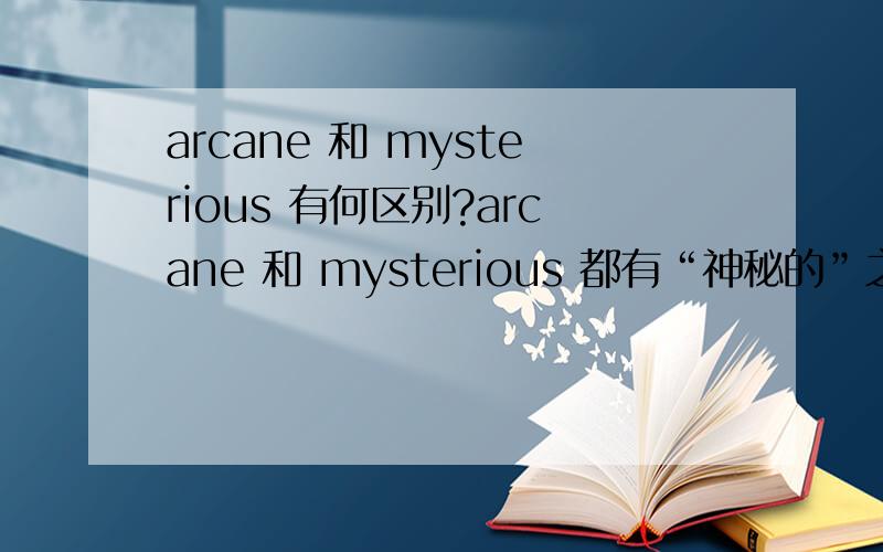 arcane 和 mysterious 有何区别?arcane 和 mysterious 都有“神秘的”之意,那么它们之间有何区别呢?
