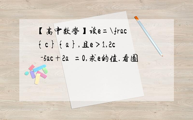 【高中数学】设e=\frac{c}{a},且e＞1,2c²-5ac+2a²=0,求e的值.看图