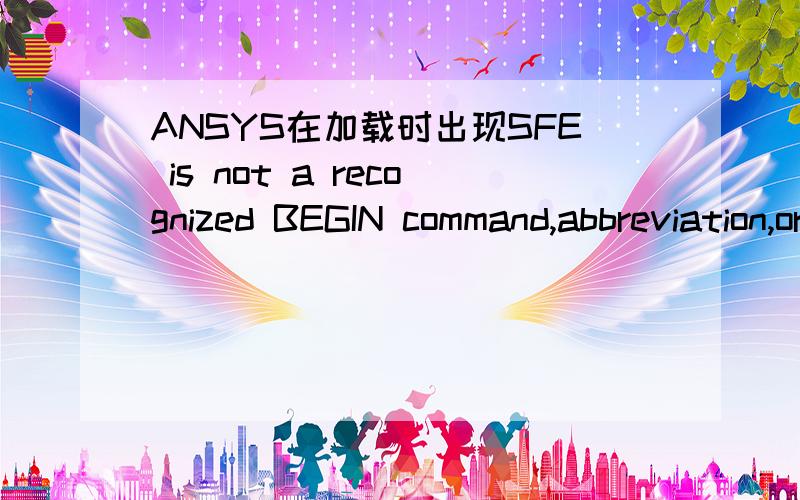 ANSYS在加载时出现SFE is not a recognized BEGIN command,abbreviation,or a macro.