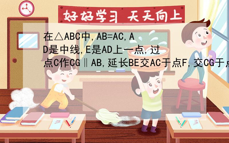 在△ABC中,AB=AC,AD是中线,E是AD上一点,过点C作CG‖AB,延长BE交AC于点F,交CG于点G.证：BE*BE=EF*EG
