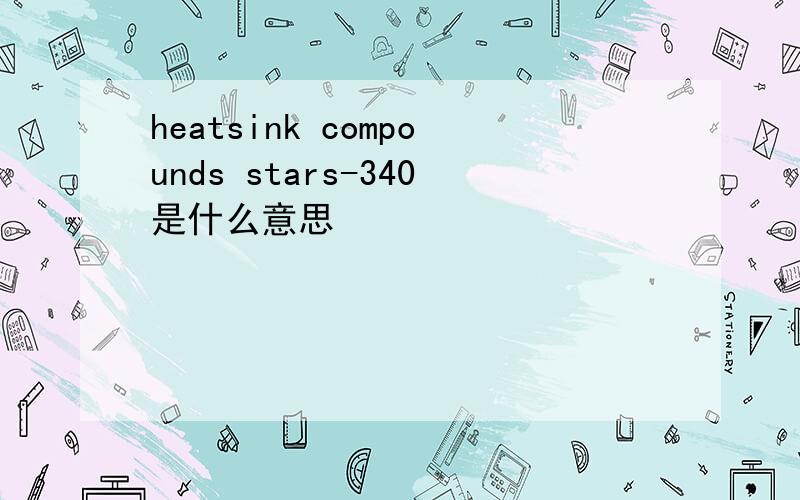 heatsink compounds stars-340是什么意思