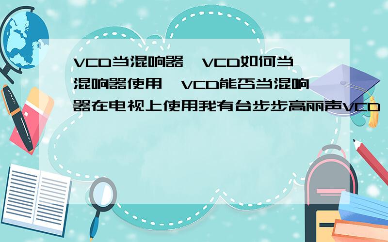 VCD当混响器,VCD如何当混响器使用,VCD能否当混响器在电视上使用我有台步步高丽声VCD,想把它当普通的混响器来使用,是否可以改装?如何改装?就是说,如何把VCD连接到电视上,不用搜索到VCD的视