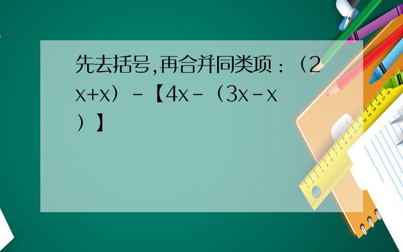 先去括号,再合并同类项：（2x+x）-【4x-（3x-x）】