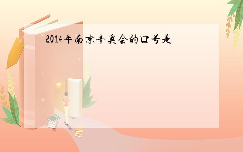 2014年南京青奥会的口号是