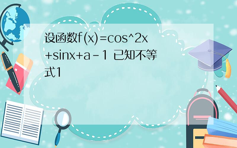 设函数f(x)=cos^2x+sinx+a-1 已知不等式1