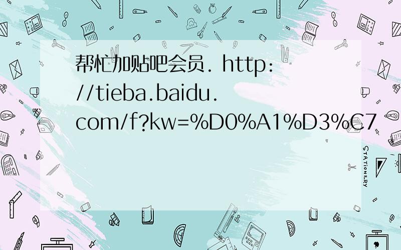 帮忙加贴吧会员. http://tieba.baidu.com/f?kw=%D0%A1%D3%C7