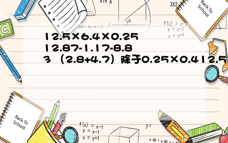 12.5×6.4×0.25 12.87-1.17-8.83 （2.8+4.7）除于0.25×0.412.5×6.4×0.2512.87-1.17-8.83（2.8+4.7）除于0.25×0.4【17.5-（5.13+4.87）×0.25】除于0.05递等式,急.