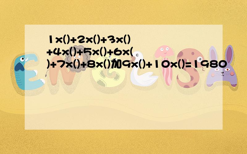 1x()+2x()+3x()+4x()+5x()+6x()+7x()+8x()加9x()+10x()=1980