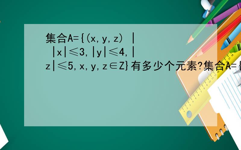 集合A={(x,y,z) | |x|≤3,|y|≤4,|z|≤5,x,y,z∈Z}有多少个元素?集合A={(x,y,z) | |x|≤3,|y|≤4,|z|≤5,x,y,z∈Z}有多少个元素?