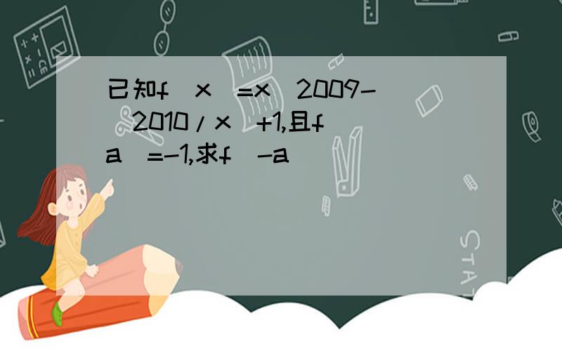 已知f（x)=x^2009-（2010/x）+1,且f（a）=-1,求f（-a）