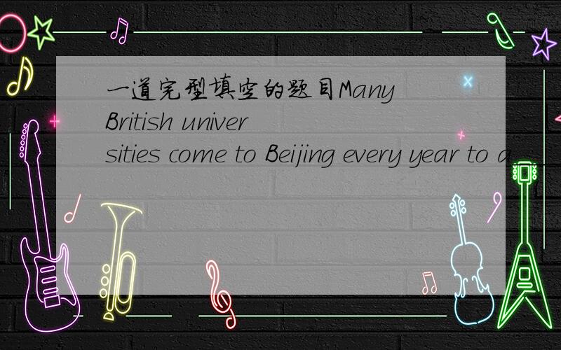 一道完型填空的题目Many British universities come to Beijing every year to a______ the education exhibition and attract Chinese students to UK to study.