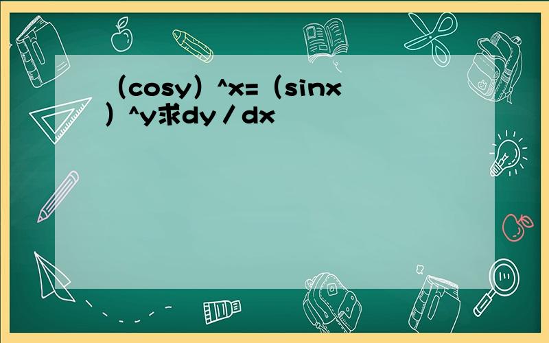 （cosy）^x=（sinx）^y求dy／dx