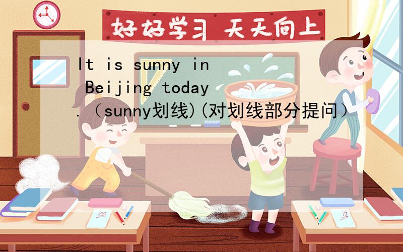 It is sunny in Beijing today.（sunny划线)(对划线部分提问）