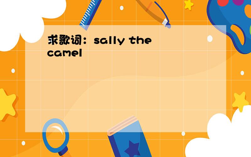 求歌词：sally the camel