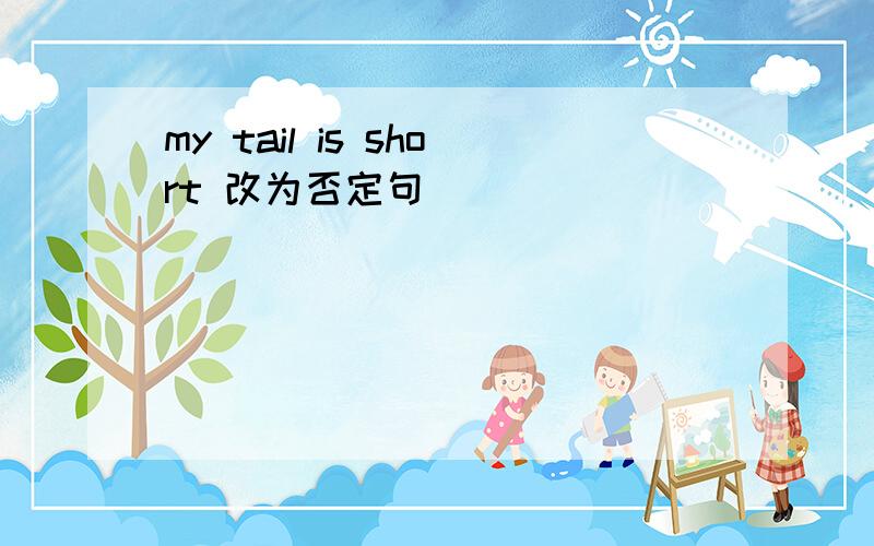 my tail is short 改为否定句