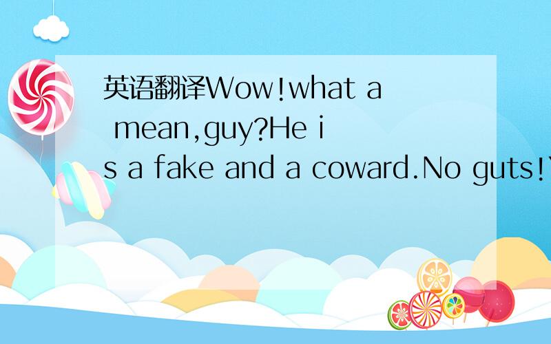 英语翻译Wow!what a mean,guy?He is a fake and a coward.No guts!You smell expensive