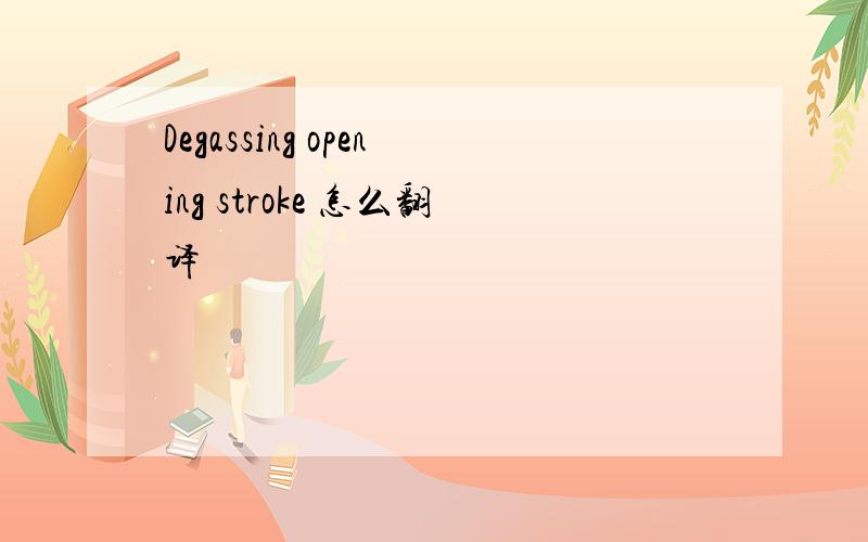 Degassing opening stroke 怎么翻译