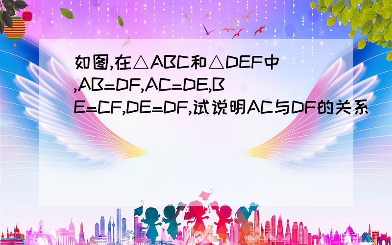 如图,在△ABC和△DEF中,AB=DF,AC=DE,BE=CF,DE=DF,试说明AC与DF的关系