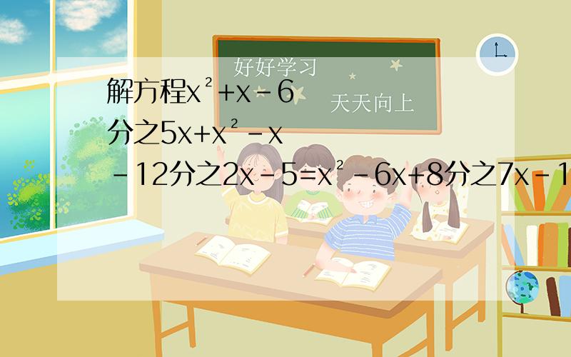 解方程x²+x-6分之5x+x²-x-12分之2x-5=x²-6x+8分之7x-10