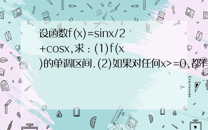 设函数f(x)=sinx/2+cosx,求：(1)f(x)的单调区间.(2)如果对任何x>=0,都有f(x)