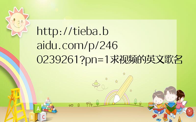 http://tieba.baidu.com/p/2460239261?pn=1求视频的英文歌名